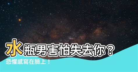 水瓶男害怕失去你|水瓶男害怕失去你的表现